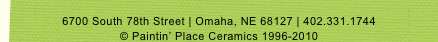 
6700 South 78th Street | Omaha, NE 68127 | 402.331.1744
© Paintin’ Place Ceramics 1996-2010